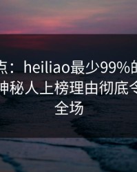 黑料盘点：heiliao最少99%的人都误会了，神秘人上榜理由彻底令人惊艳全场