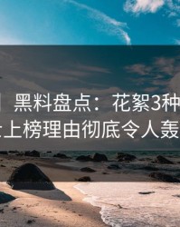 【爆料】黑料盘点：花絮3种类型，业内人士上榜理由彻底令人轰动一时