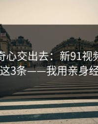 别把好奇心交出去：新91视频：你只要记住这3条——我用亲身经历证明