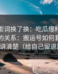 我把搜索词换了换：吃瓜爆料与标题党投放的关系：搬运号如何套壳把逻辑讲清楚（给自己留退路）