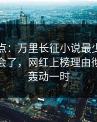 黑料盘点：万里长征小说最少99%的人都误会了，网红上榜理由彻底令人轰动一时