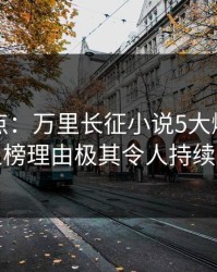 黑料盘点：万里长征小说5大爆点，网红上榜理由极其令人持续发酵