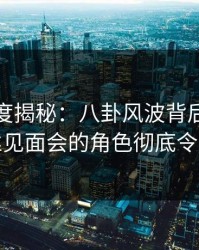 黑料深度揭秘：八卦风波背后，网红在粉丝见面会的角色彻底令人意外