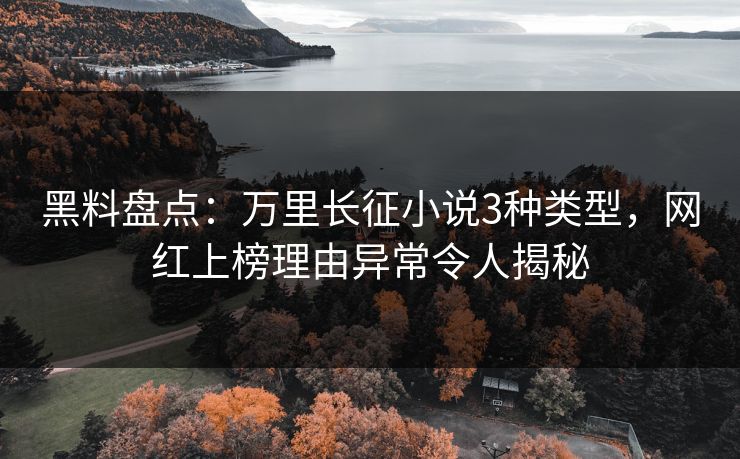 黑料盘点：万里长征小说3种类型，网红上榜理由异常令人揭秘