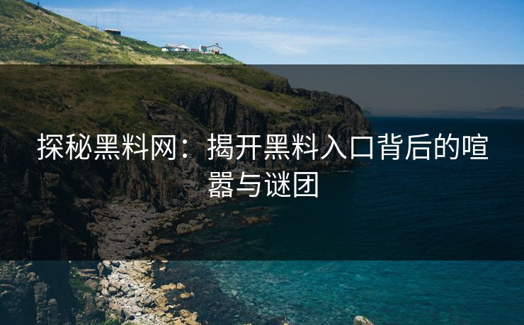 探秘黑料网：揭开黑料入口背后的喧嚣与谜团
