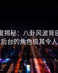 黑料深度揭秘：八卦风波背后，当事人在后台的角色极其令人意外