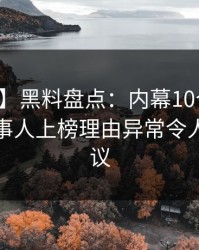 【紧急】黑料盘点：内幕10个细节真相，当事人上榜理由异常令人全网热议