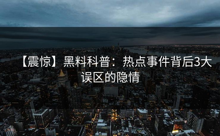 【震惊】黑料科普：热点事件背后3大误区的隐情