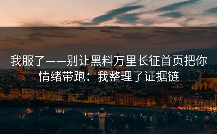 我服了——别让黑料万里长征首页把你情绪带跑:我整理了证据链 我服了——别让黑料万里长征首页把你情绪带跑:我整理了证据链